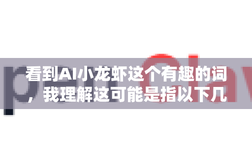 看到AI小龙虾这个有趣的词，我理解这可能是指以下几种情况