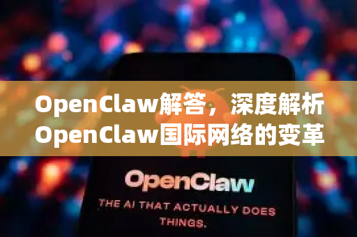 OpenClaw解答,深度解析OpenClaw国际网络的变革力量与核心优势-第1张图片-官方openclaw下载|openclaw官网-国内ai小龙虾下载 OpenClaw解答,深度解析OpenClaw国际网络的变革力量与核心优势-第1张图片-官方openclaw下载|openclaw官网-国内ai小龙虾下载