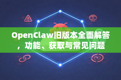 OpenClaw旧版本全面解答,功能、获取与常见问题-第1张图片-官方openclaw下载|openclaw官网-国内ai小龙虾下载 OpenClaw旧版本全面解答,功能、获取与常见问题-第1张图片-官方openclaw下载|openclaw官网-国内ai小龙虾下载