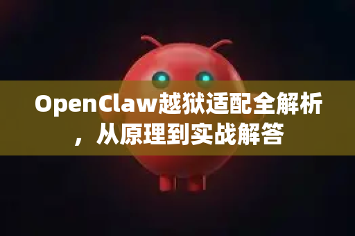 OpenClaw越狱适配全解析，从原理到实战解答-第1张图片-官方openclaw下载|openclaw官网-国内ai小龙虾下载