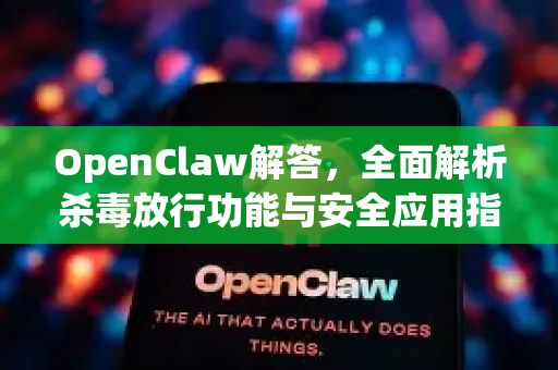 OpenClaw解答,全面解析杀毒放行功能与安全应用指南-第1张图片-官方openclaw下载|openclaw官网-国内ai小龙虾下载 OpenClaw解答,全面解析杀毒放行功能与安全应用指南-第1张图片-官方openclaw下载|openclaw官网-国内ai小龙虾下载