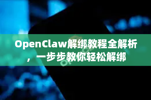 OpenClaw解绑教程全解析,一步步教你轻松解绑-第1张图片-官方openclaw下载|openclaw官网-国内ai小龙虾下载 OpenClaw解绑教程全解析,一步步教你轻松解绑-第1张图片-官方openclaw下载|openclaw官网-国内ai小龙虾下载