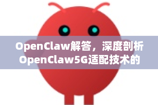 OpenClaw解答，深度剖析OpenClaw5G适配技术的关键与应用-第1张图片-官方openclaw下载|openclaw官网-国内ai小龙虾下载