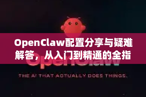 OpenClaw配置分享与疑难解答，从入门到精通的全指南-第1张图片-官方openclaw下载|openclaw官网-国内ai小龙虾下载