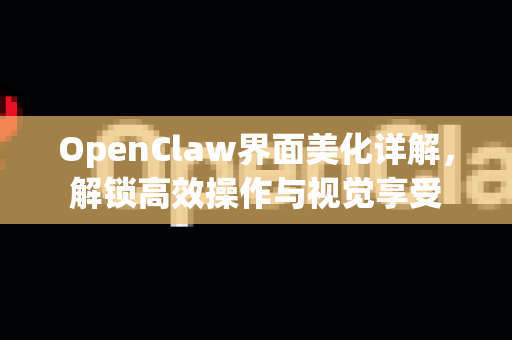 OpenClaw界面美化详解,解锁高效操作与视觉享受-第1张图片-官方openclaw下载|openclaw官网-国内ai小龙虾下载 OpenClaw界面美化详解,解锁高效操作与视觉享受-第1张图片-官方openclaw下载|openclaw官网-国内ai小龙虾下载
