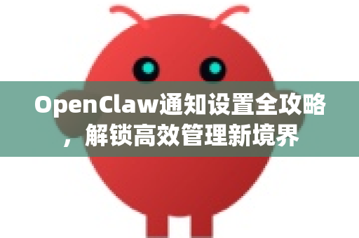 OpenClaw通知设置全攻略，解锁高效管理新境界-第1张图片-官方openclaw下载|openclaw官网-国内ai小龙虾下载
