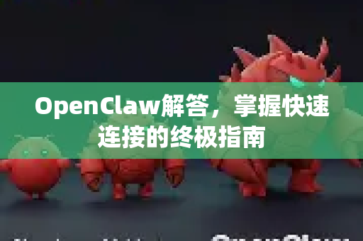 OpenClaw解答，掌握快速连接的终极指南-第1张图片-官方openclaw下载|openclaw官网-国内ai小龙虾下载