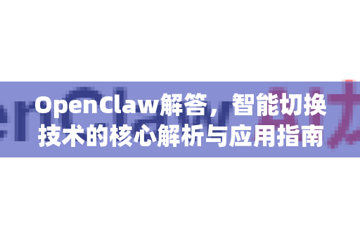 OpenClaw解答,智能切换技术的核心解析与应用指南-第1张图片-官方openclaw下载|openclaw官网-国内ai小龙虾下载 OpenClaw解答,智能切换技术的核心解析与应用指南-第1张图片-官方openclaw下载|openclaw官网-国内ai小龙虾下载
