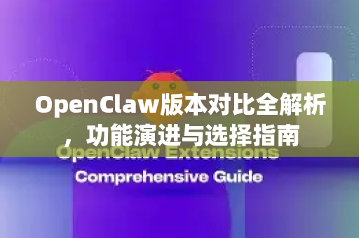 OpenClaw版本对比全解析,功能演进与选择指南-第1张图片-官方openclaw下载|openclaw官网-国内ai小龙虾下载 OpenClaw版本对比全解析,功能演进与选择指南-第1张图片-官方openclaw下载|openclaw官网-国内ai小龙虾下载