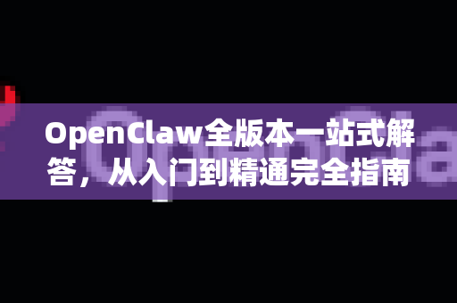 OpenClaw全版本一站式解答，从入门到精通完全指南-第1张图片-官方openclaw下载|openclaw官网-国内ai小龙虾下载