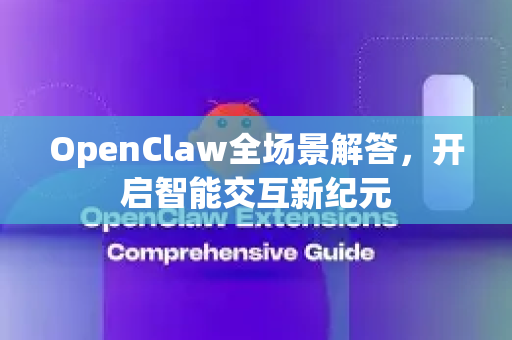 OpenClaw全场景解答，开启智能交互新纪元-第1张图片-官方openclaw下载|openclaw官网-国内ai小龙虾下载