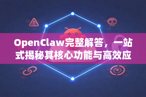 OpenClaw完整解答，一站式揭秘其核心功能与高效应用指南-第1张图片-官方openclaw下载|openclaw官网-国内ai小龙虾下载
