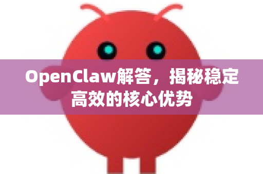 OpenClaw解答，揭秘稳定高效的核心优势-第1张图片-官方openclaw下载|openclaw官网-国内ai小龙虾下载