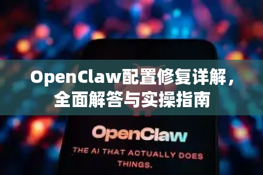 OpenClaw配置修复详解，全面解答与实操指南-第1张图片-官方openclaw下载|openclaw官网-国内ai小龙虾下载