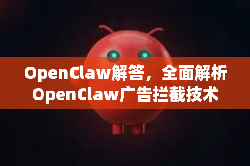 OpenClaw解答，全面解析OpenClaw广告拦截技术-第1张图片-官方openclaw下载|openclaw官网-国内ai小龙虾下载