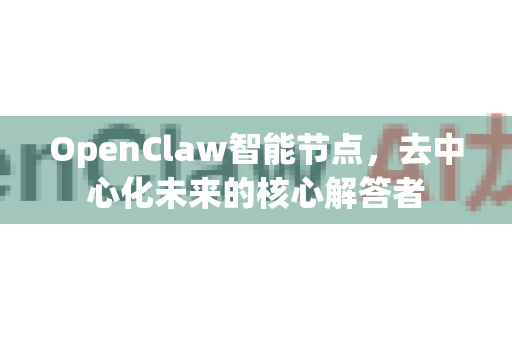 OpenClaw智能节点，去中心化未来的核心解答者-第1张图片-官方openclaw下载|openclaw官网-国内ai小龙虾下载