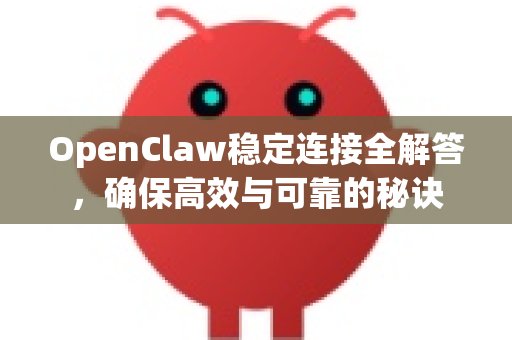 OpenClaw稳定连接全解答，确保高效与可靠的秘诀-第1张图片-官方openclaw下载|openclaw官网-国内ai小龙虾下载