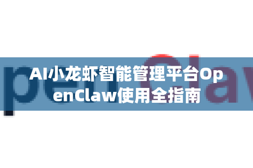 AI小龙虾智能管理平台OpenClaw使用全指南