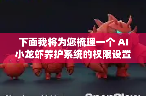 下面我将为您梳理一个 AI小龙虾养护系统的权限设置框架，您可以根据自身养殖场的规模、人员结构和运营模式进行调整