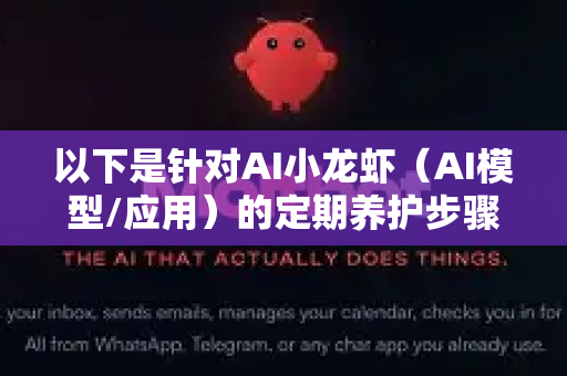 以下是针对AI小龙虾（AI模型/应用）的定期养护步骤指南-第1张图片-官方openclaw下载|openclaw官网-国内ai小龙虾下载