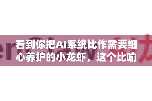 看到你把AI系统比作需要细心养护的小龙虾，这个比喻非常生动！系统崩溃确实像一只活力四射的小龙虾突然躺平了。别担心，我们可以像经验丰富的饲养员一样，一步步让它恢复活力。以下是完整的养护恢复指南-第1张图片-官方openclaw下载|openclaw官网-国内ai小龙虾下载