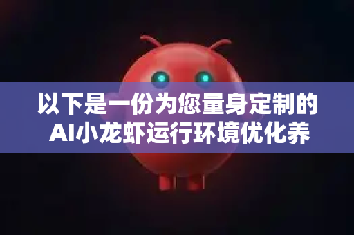 以下是一份为您量身定制的 AI小龙虾运行环境优化养护指南,涵盖了硬件、软件、数据和流程四个层面-第1张图片-官方openclaw下载|openclaw官网-国内ai小龙虾下载 以下是一份为您量身定制的 AI小龙虾运行环境优化养护指南,涵盖了硬件、软件、数据和流程四个层面-第1张图片-官方openclaw下载|openclaw官网-国内ai小龙虾下载