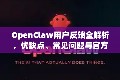 OpenClaw用户反馈全解析，优缺点、常见问题与官方回应