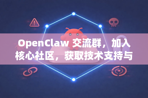OpenClaw 交流群，加入核心社区，获取技术支持与资源分享的终极指南