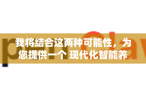 我将结合这两种可能性，为您提供一个 现代化智能养殖与传统经验相结合 的详细养护流程详解
