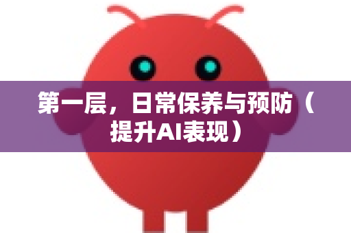 第一层，日常保养与预防（提升AI表现）