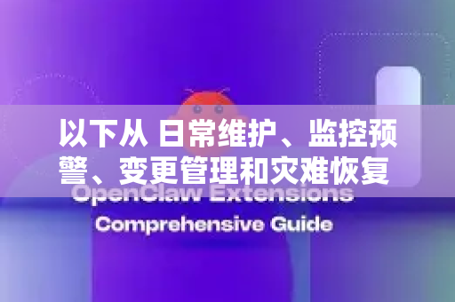 以下从 日常维护、监控预警、变更管理和灾难恢复 四个层面进行规划