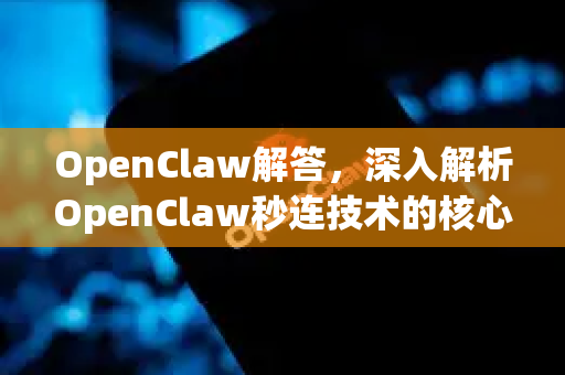 OpenClaw解答，深入解析OpenClaw秒连技术的核心优势