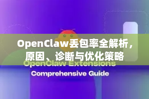 OpenClaw丢包率全解析，原因、诊断与优化策略-第1张图片-官方openclaw下载|openclaw官网-国内ai小龙虾下载