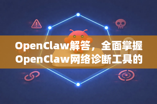 OpenClaw解答，全面掌握OpenClaw网络诊断工具的核心精髓-第1张图片-官方openclaw下载|openclaw官网-国内ai小龙虾下载
