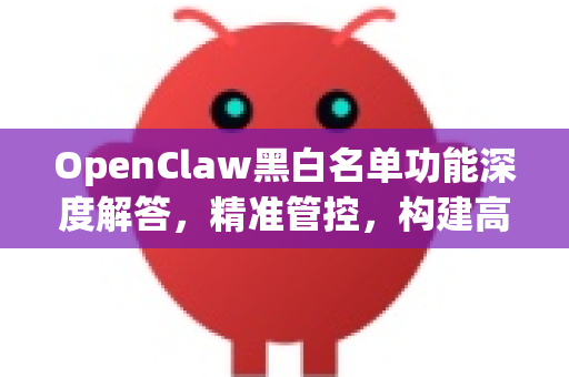 OpenClaw黑白名单功能深度解答，精准管控，构建高效安全屏障