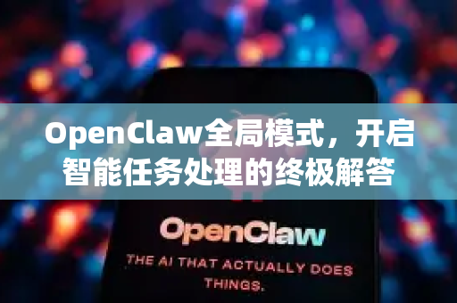 OpenClaw全局模式，开启智能任务处理的终极解答