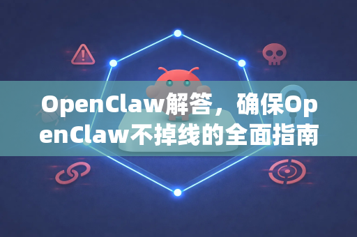 OpenClaw解答，确保OpenClaw不掉线的全面指南与实战策略