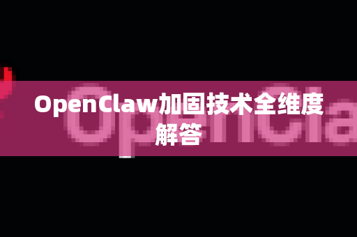 OpenClaw加固技术全维度解答