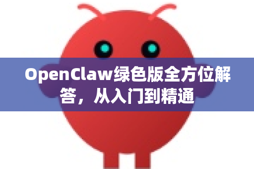 OpenClaw绿色版全方位解答，从入门到精通