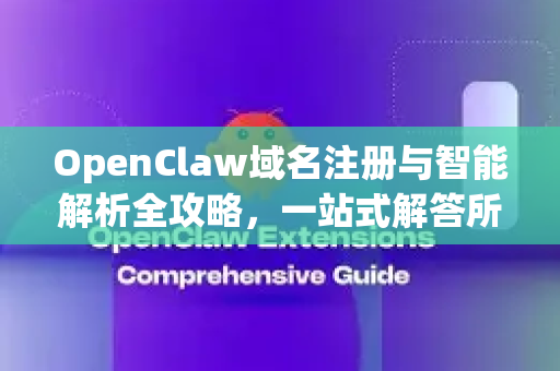 OpenClaw域名注册与智能解析全攻略，一站式解答所有疑问