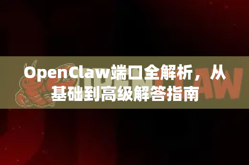 OpenClaw端口全解析，从基础到高级解答指南