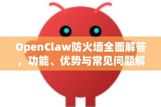 OpenClaw防火墙全面解答，功能、优势与常见问题解析