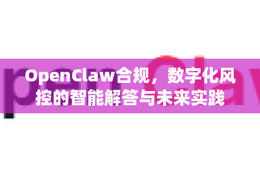 OpenClaw合规，数字化风控的智能解答与未来实践