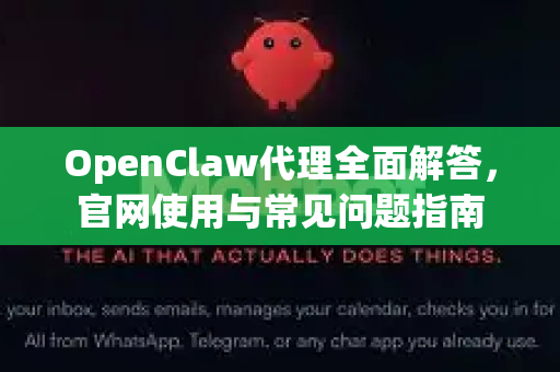 OpenClaw代理全面解答，官网使用与常见问题指南