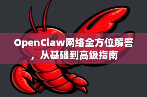 OpenClaw网络全方位解答，从基础到高级指南