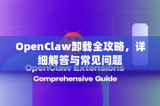 OpenClaw卸载全攻略，详细解答与常见问题