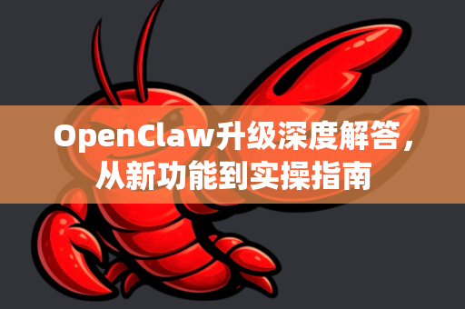 OpenClaw升级深度解答，从新功能到实操指南
