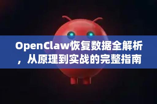 OpenClaw恢复数据全解析，从原理到实战的完整指南