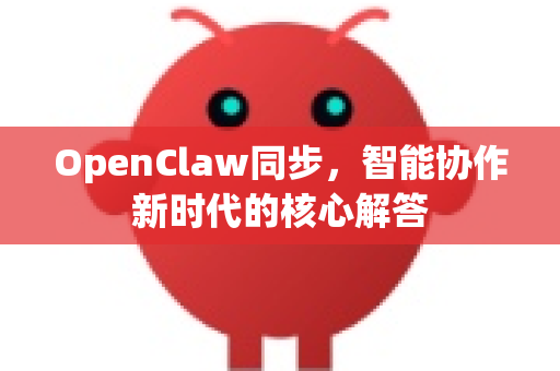 OpenClaw同步，智能协作新时代的核心解答