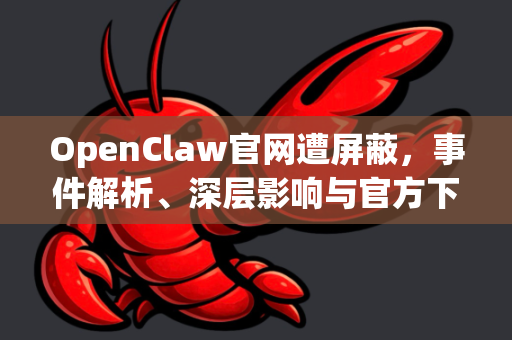 OpenClaw官网遭屏蔽，事件解析、深层影响与官方下载指南